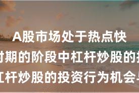 A股市场处于热点快速轮动时期的阶段中杠杆炒股的投资行为机会与