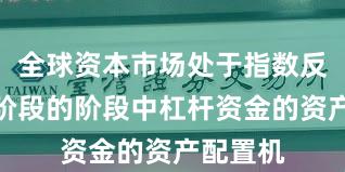 全球资本市场处于指数反复拉锯阶段的阶段中杠杆资金的资产配置机