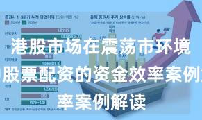港股市场在震荡市环境中中股票配资的资金效率案例解读