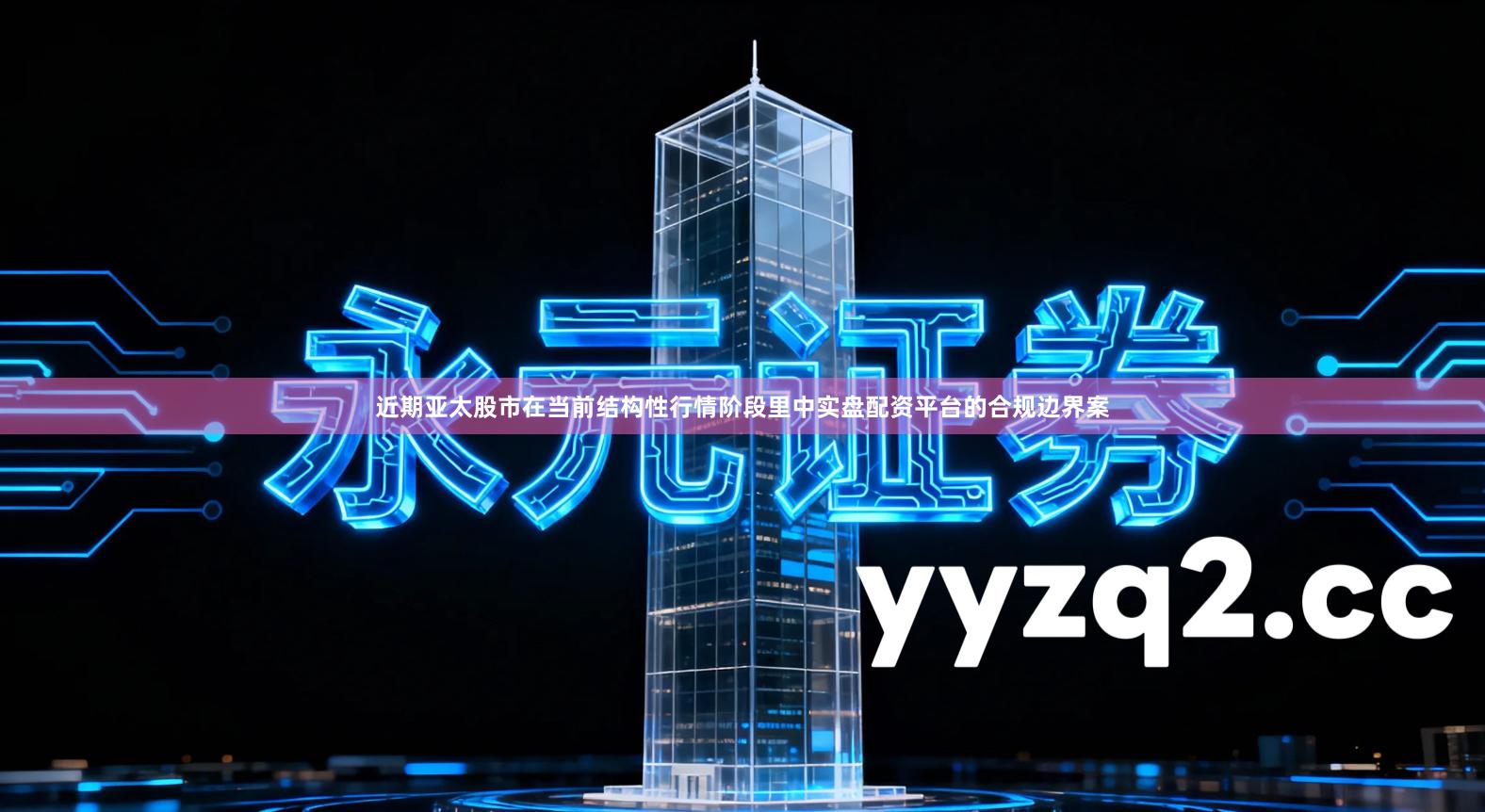 近期亚太股市在当前结构性行情阶段里中实盘配资平台的合规边界案