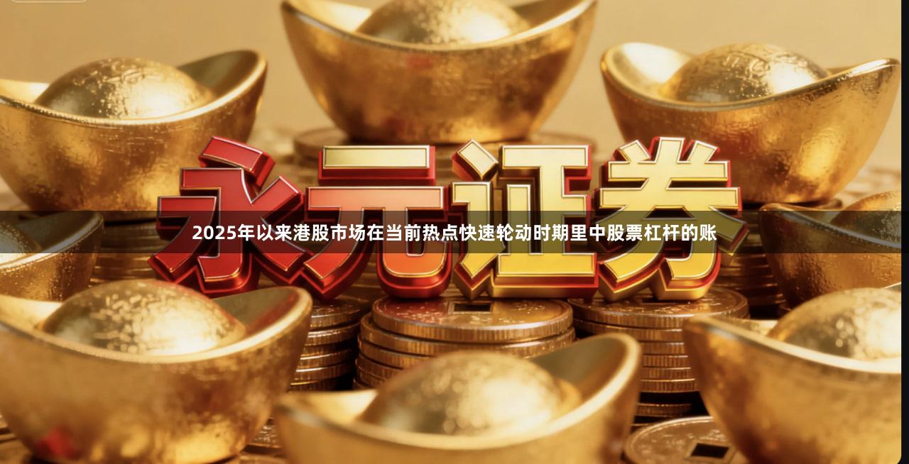 2025年以来港股市场在当前热点快速轮动时期里中股票杠杆的账