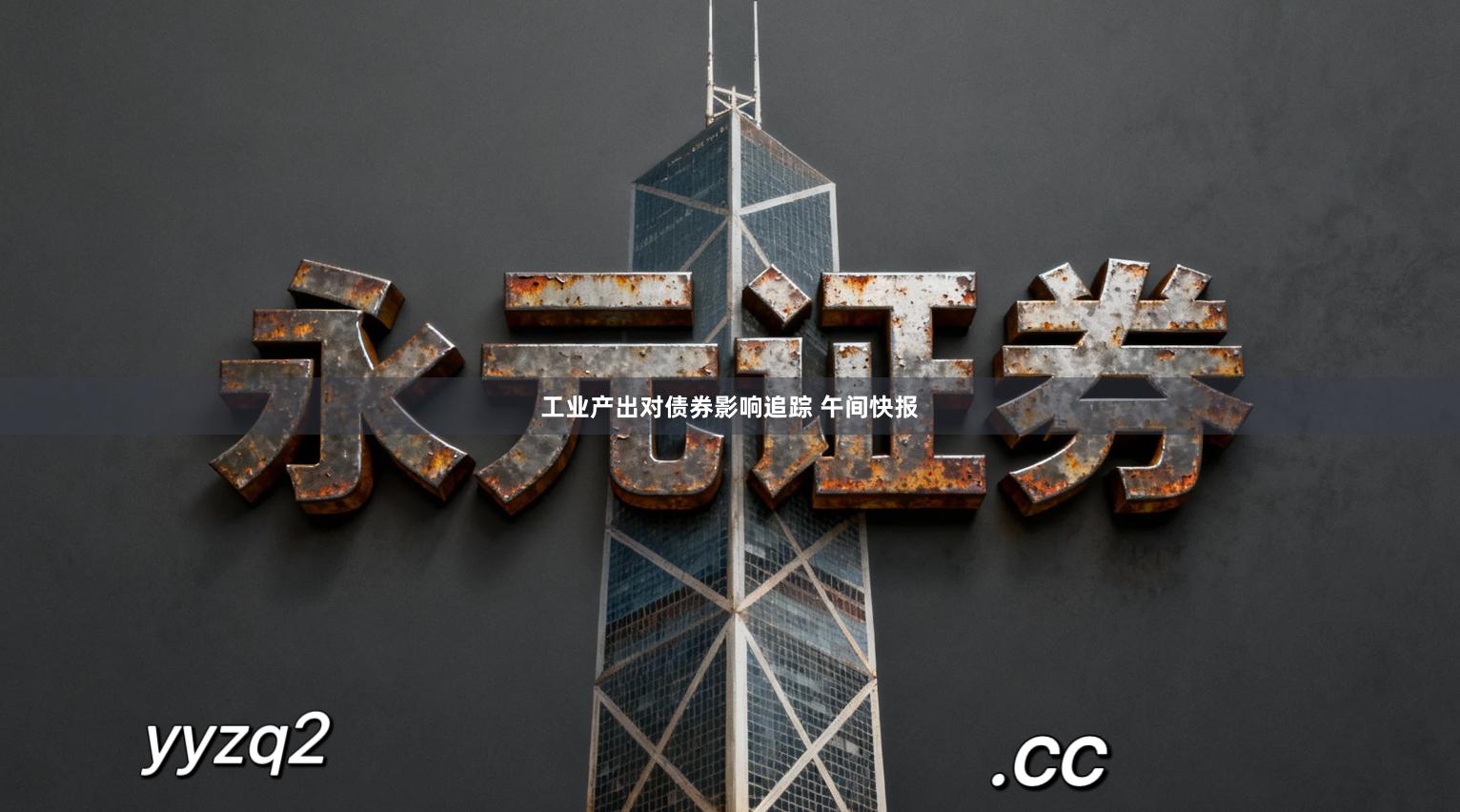 工业产出对债券影响追踪 午间快报