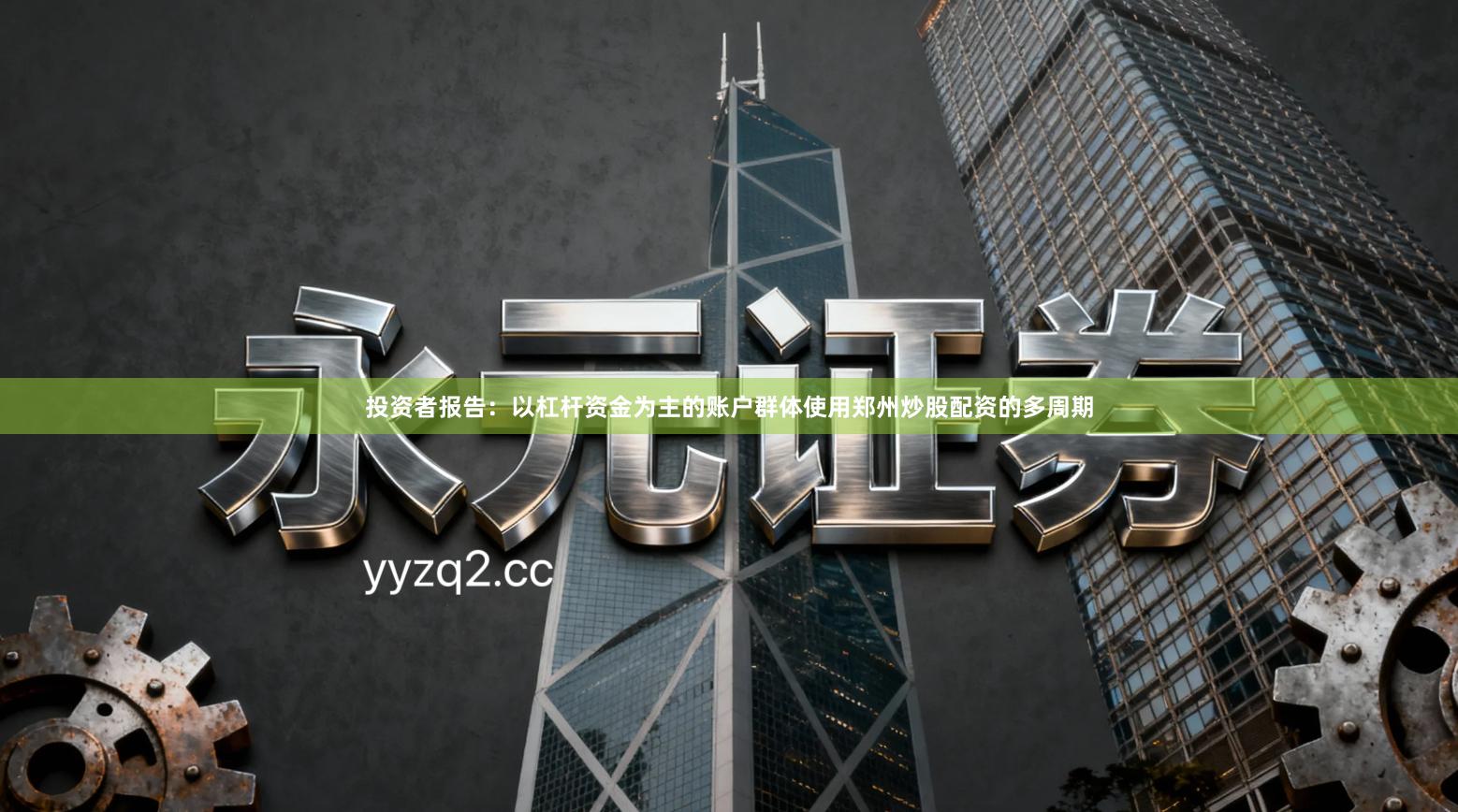 投资者报告：以杠杆资金为主的账户群体使用郑州炒股配资的多周期