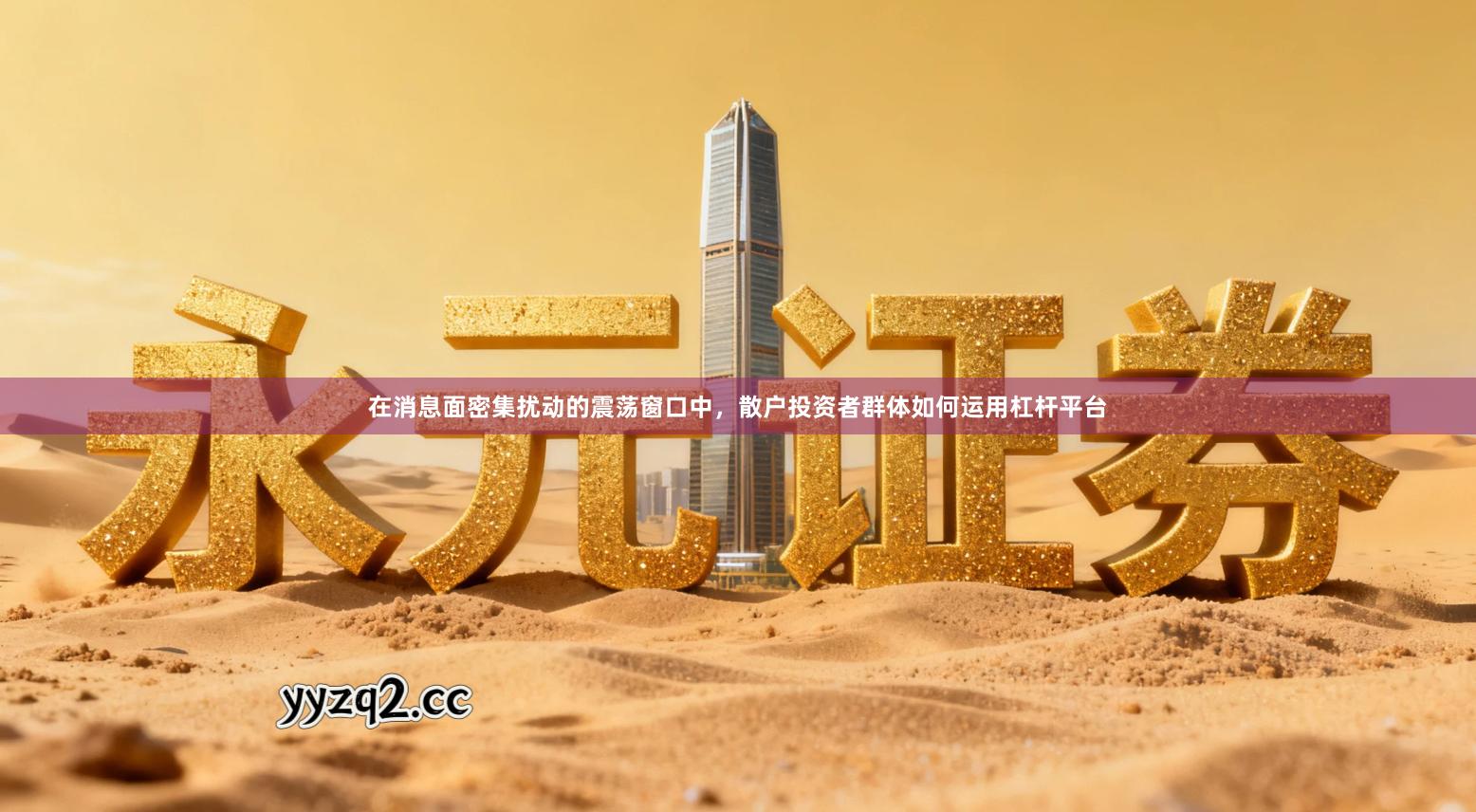 在消息面密集扰动的震荡窗口中，散户投资者群体如何运用杠杆平台