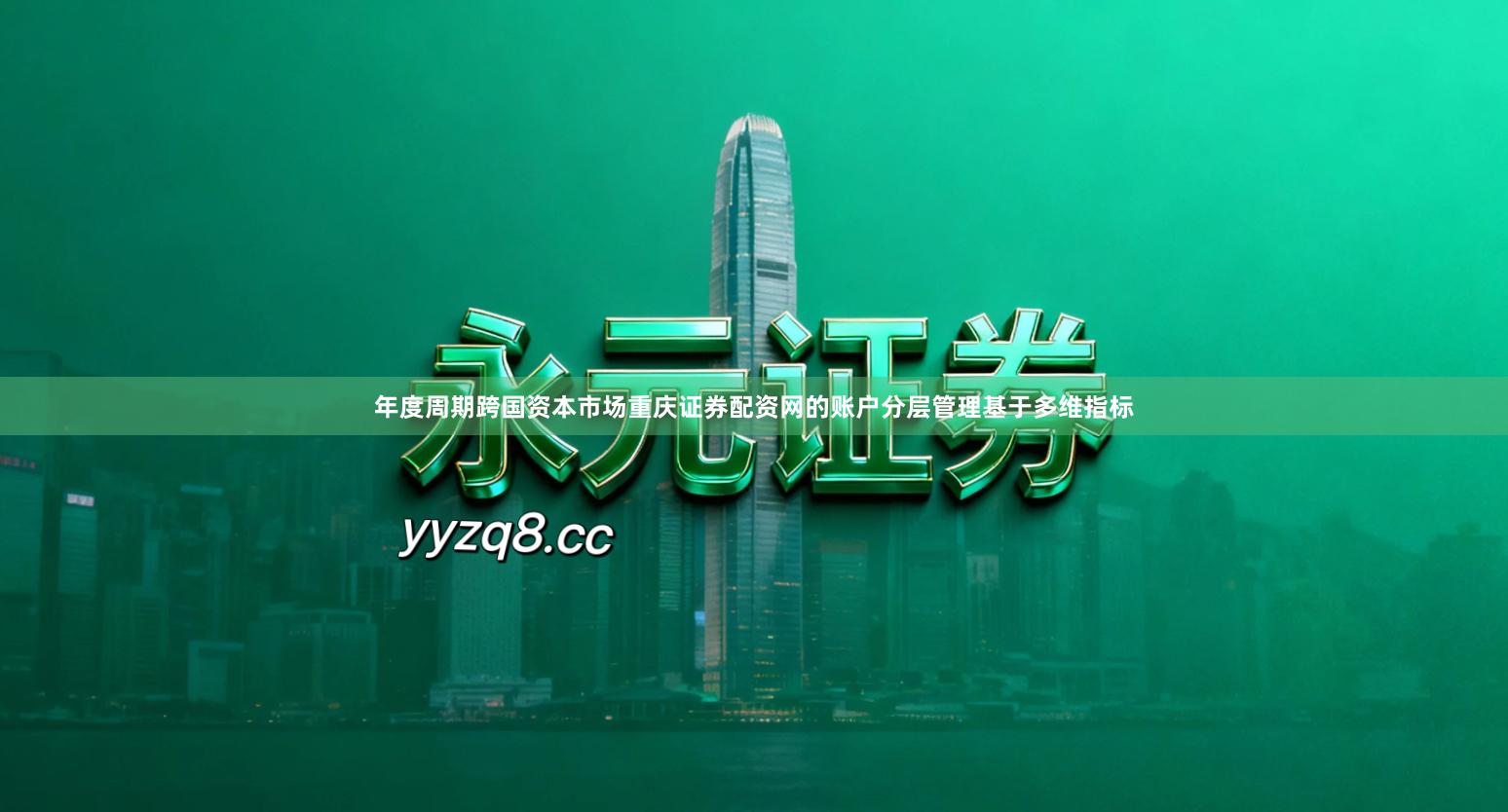 年度周期跨国资本市场重庆证券配资网的账户分层管理基于多维指标