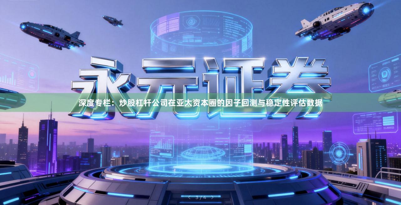 深度专栏：炒股杠杆公司在亚太资本圈的因子回测与稳定性评估数据