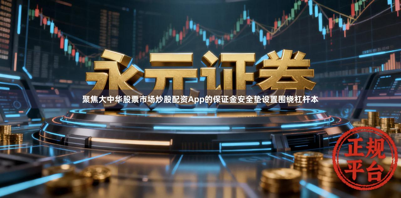 聚焦大中华股票市场炒股配资App的保证金安全垫设置围绕杠杆本