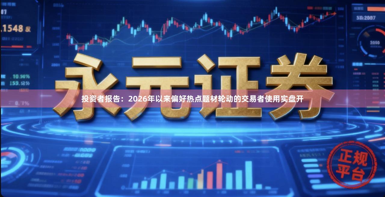 投资者报告：2026年以来偏好热点题材轮动的交易者使用实盘开