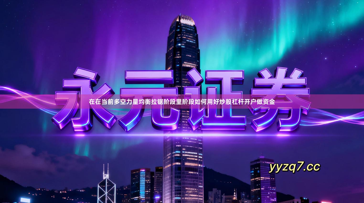 在在当前多空力量均衡拉锯阶段里阶段如何用好炒股杠杆开户做资金