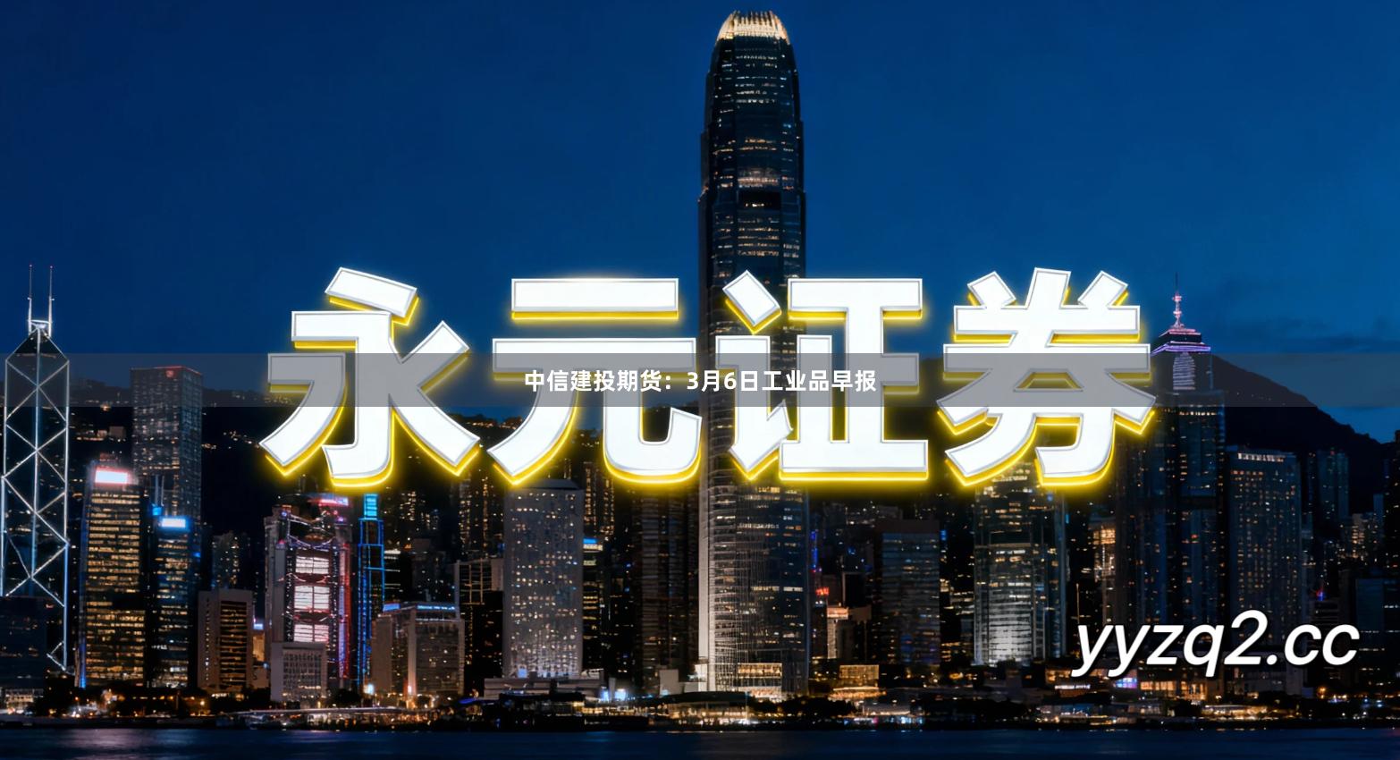 中信建投期货：3月6日工业品早报