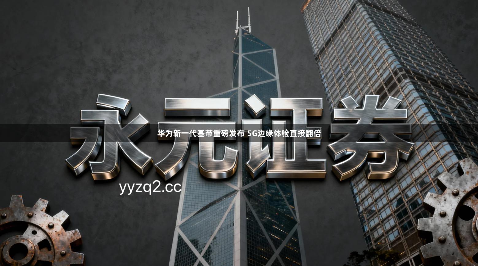 华为新一代基带重磅发布 5G边缘体验直接翻倍