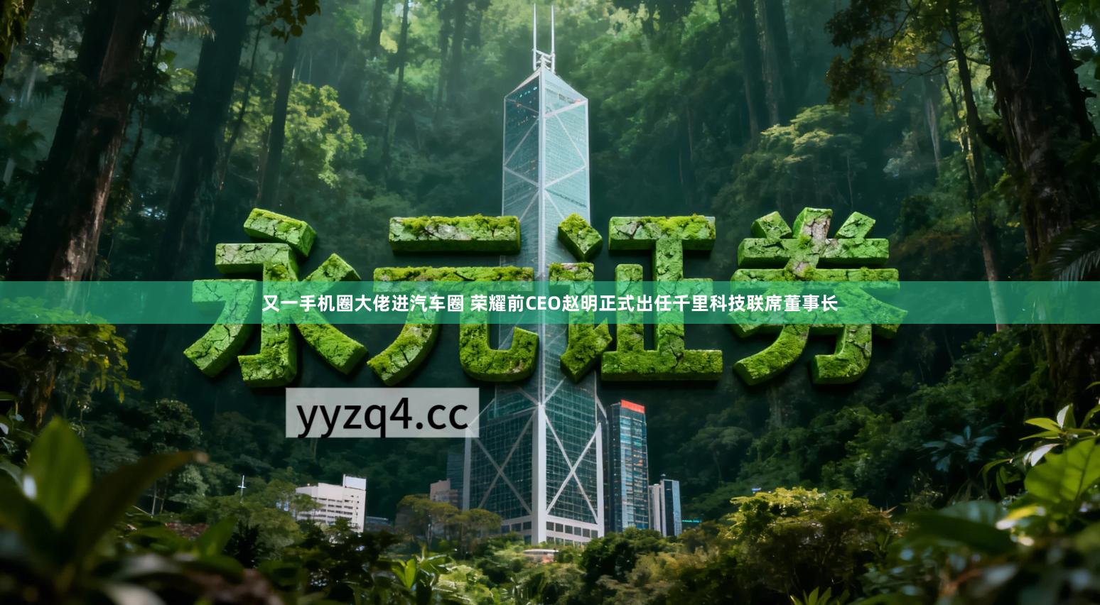 又一手机圈大佬进汽车圈 荣耀前CEO赵明正式出任千里科技联席董事长
