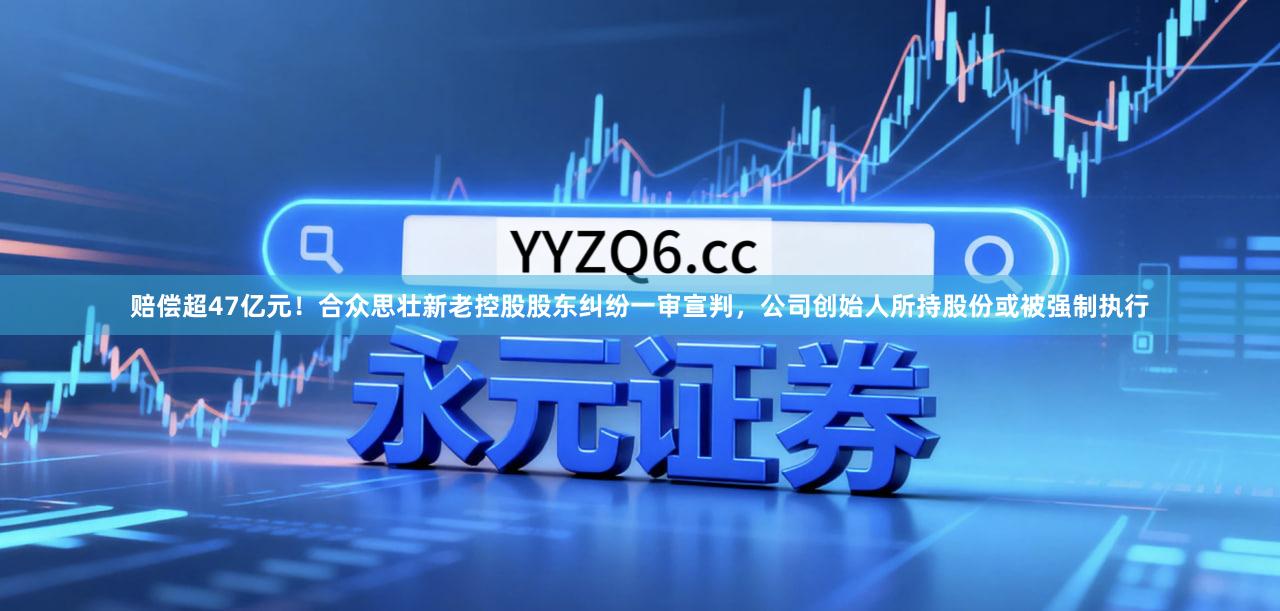 赔偿超47亿元！合众思壮新老控股股东纠纷一审宣判，公司创始人所持股份或被强制执行